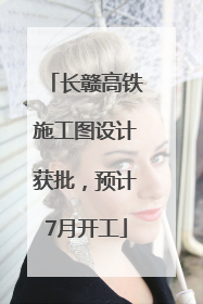 长赣高铁施工图设计获批，预计7月开工