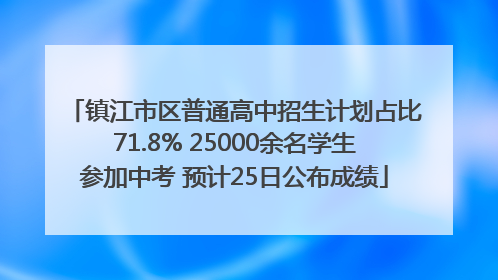 镇江市区普通高中招生计划占比71.8% 25000余名学生参加中考 预计25日公布成绩
