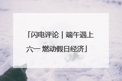 闪电评论｜端午遇上六一 燃动假日经济