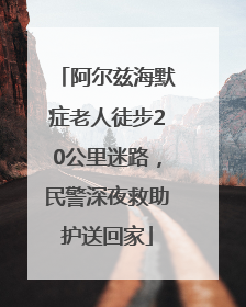 阿尔兹海默症老人徒步20公里迷路，民警深夜救助护送回家
