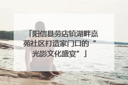 阳信县劳店镇湖畔嘉苑社区打造家门口的“光影文化盛宴”