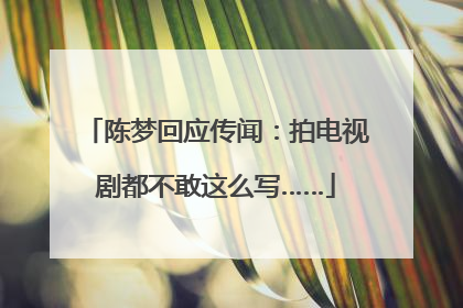 陈梦回应传闻：拍电视剧都不敢这么写……
