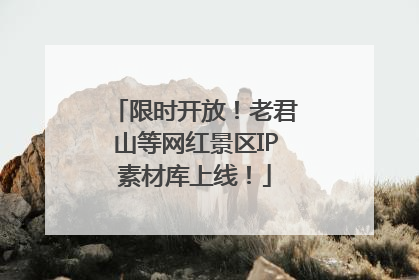 限时开放！老君山等网红景区IP素材库上线！