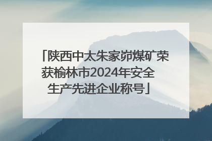陕西中太朱家峁煤矿荣获榆林市2024年安全生产先进企业称号