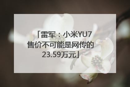雷军：小米YU7售价不可能是网传的23.59万元