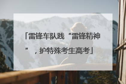 雷锋车队践“雷锋精神”，护特殊考生高考