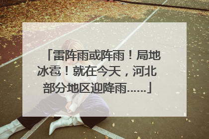 雷阵雨或阵雨！局地冰雹！就在今天，河北部分地区迎降雨……