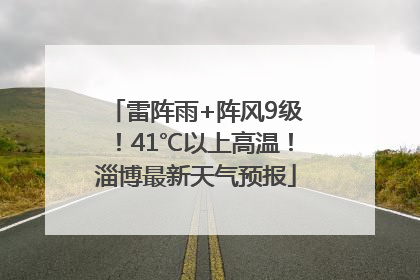 雷阵雨+阵风9级！41℃以上高温！淄博最新天气预报