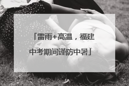 雷雨+高温，福建中考期间谨防中暑