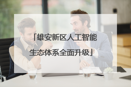 雄安新区人工智能生态体系全面升级