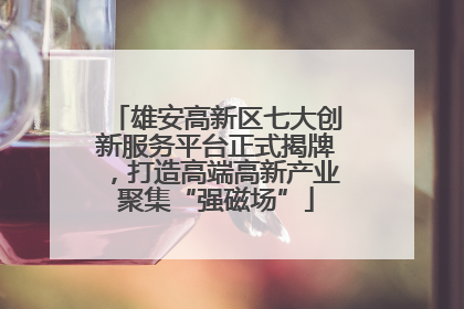 雄安高新区七大创新服务平台正式揭牌，打造高端高新产业聚集“强磁场”