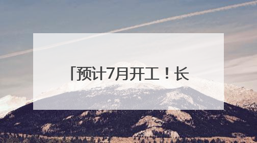 预计7月开工！长沙至赣州2小时