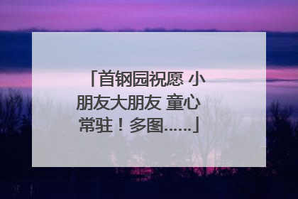 首钢园祝愿 小朋友大朋友 童心常驻！多图……