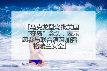 马克龙登岛批美国“夺岛”念头，表示愿参与联合演习加强格陵兰安全