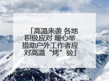高温来袭 各地积极应对 暖心举措助户外工作者应对高温“烤”验