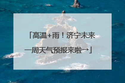 高温+雨！济宁未来一周天气预报来啦→