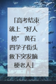 高考结束就上“好人榜” 黄石四学子街头救下突发脑梗老人