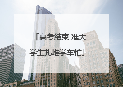 高考结束 准大学生扎堆学车忙