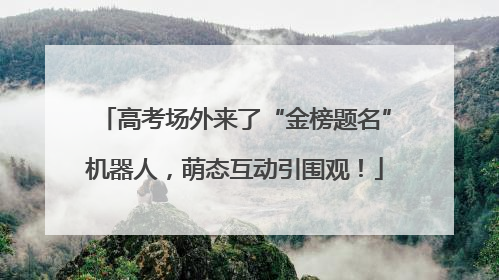 高考场外来了“金榜题名”机器人，萌态互动引围观！