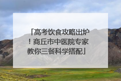 高考饮食攻略出炉！商丘市中医院专家教你三餐科学搭配