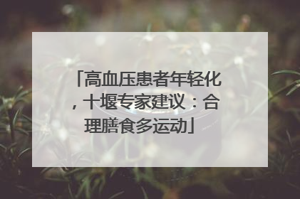 高血压患者年轻化，十堰专家建议：合理膳食多运动