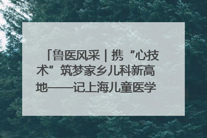 鲁医风采｜携“心技术”筑梦家乡儿科新高地——记上海儿童医学中心临沂医院执行院长、副主任医师孙琦