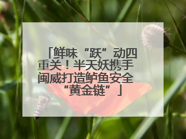 鲜味“跃”动四重关！半天妖携手闽威打造鲈鱼安全“黄金链”