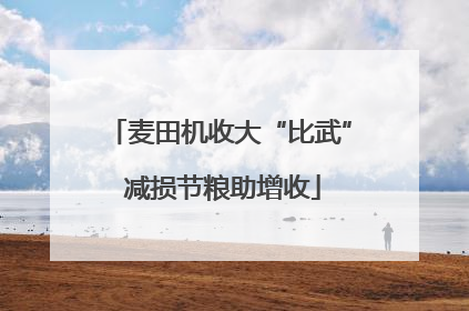 麦田机收大“比武” 减损节粮助增收