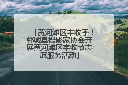 黄河滩区丰收季！郓城县摄影家协会开展黄河滩区丰收节志愿服务活动