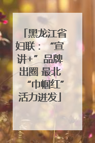 黑龙江省妇联：“宣讲+”品牌出圈 最北“巾帼红”活力迸发