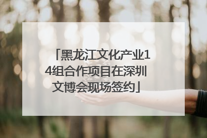 黑龙江文化产业14组合作项目在深圳文博会现场签约