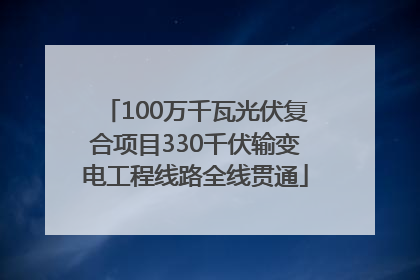 100万千瓦光伏复合项目330千伏输变电工程线路全线贯通