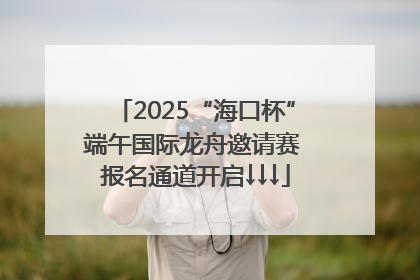 2025“海口杯”端午国际龙舟邀请赛 报名通道开启↓↓↓