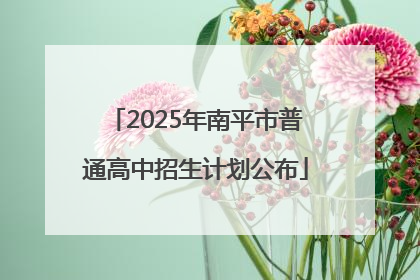2025年南平市普通高中招生计划公布