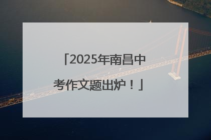 2025年南昌中考作文题出炉！