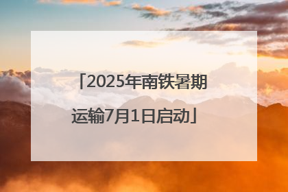 2025年南铁暑期运输7月1日启动