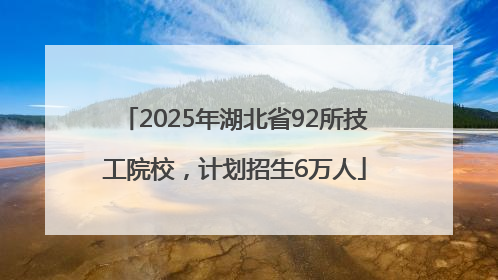 2025年湖北省92所技工院校，计划招生6万人