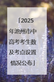 2025年池州市中高考考生数及考点设置情况公布