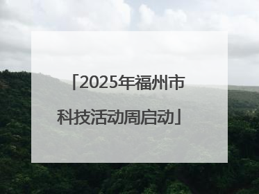 2025年福州市科技活动周启动