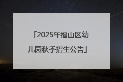 2025年福山区幼儿园秋季招生公告