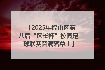 2025年福山区第八届“区长杯”校园足球联赛圆满落幕！