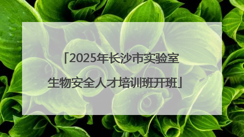 2025年长沙市实验室生物安全人才培训班开班