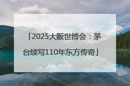 2025大阪世博会：茅台续写110年东方传奇