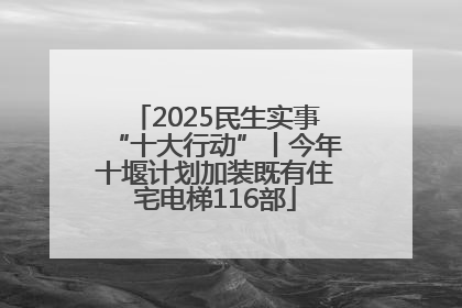 2025民生实事“十大行动”丨今年十堰计划加装既有住宅电梯116部