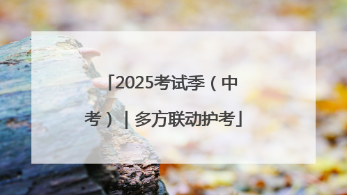 2025考试季（中考）｜多方联动护考