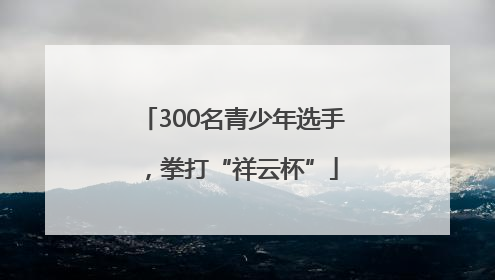 300名青少年选手，拳打“祥云杯”