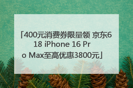 400元消费券限量领 京东618 iPhone 16 Pro Max至高优惠3800元