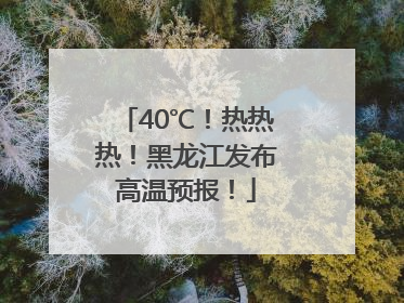 40℃！热热热！黑龙江发布高温预报！