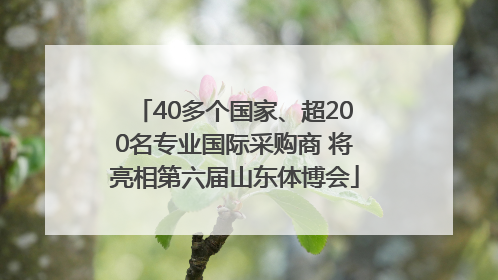 40多个国家、超200名专业国际采购商 将亮相第六届山东体博会