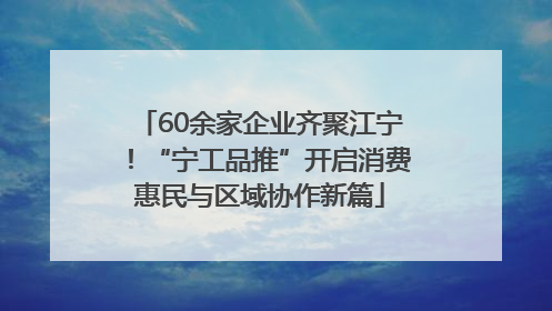 60余家企业齐聚江宁！“宁工品推”开启消费惠民与区域协作新篇